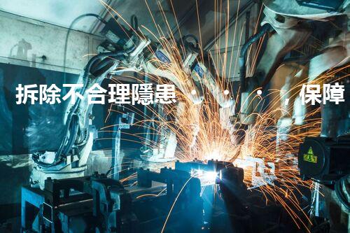 拆除不合理隱患，保障施工安全無憂